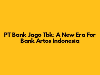 PT Bank Jago Tbk: A New Era For Bank Artos Indonesia