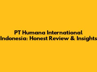PT Humana International Indonesia: Honest Review & Insights