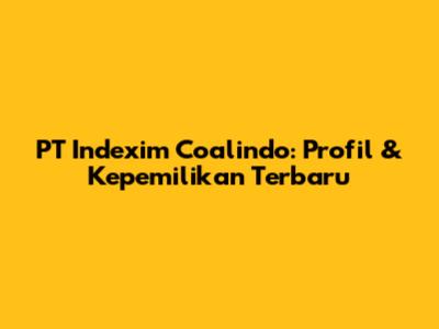 PT Indexim Coalindo: Profil & Kepemilikan Terbaru
