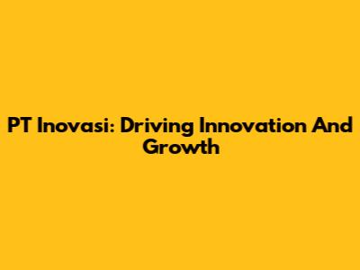 PT Inovasi: Driving Innovation And Growth