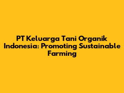 PT Keluarga Tani Organik Indonesia: Promoting Sustainable Farming