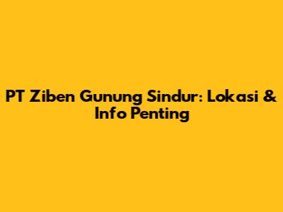 PT Ziben Gunung Sindur: Lokasi & Info Penting