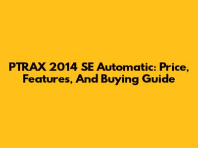 PTRAX 2014 SE Automatic: Price, Features, And Buying Guide