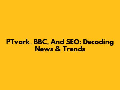PTvark, BBC, And SEO: Decoding News & Trends