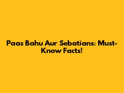 Paas Bahu Aur Sebatians: Must-Know Facts!