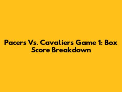 Pacers Vs. Cavaliers Game 1: Box Score Breakdown