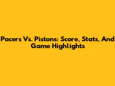 Pacers Vs. Pistons: Score, Stats, And Game Highlights