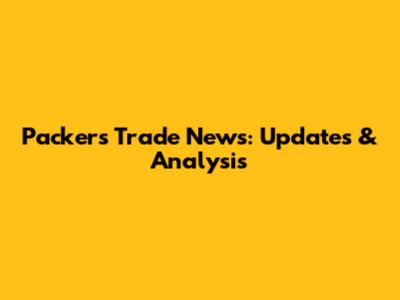Packers Trade News: Updates & Analysis