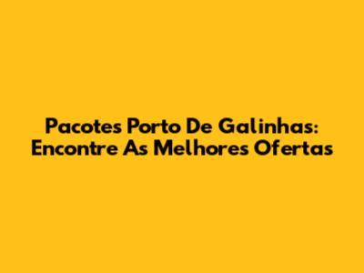 Pacotes Porto De Galinhas: Encontre As Melhores Ofertas