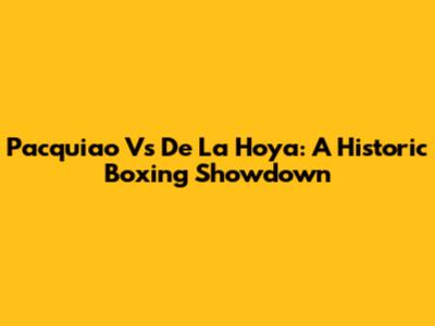 Pacquiao Vs De La Hoya: A Historic Boxing Showdown