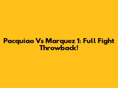 Pacquiao Vs Marquez 1: Full Fight Throwback!