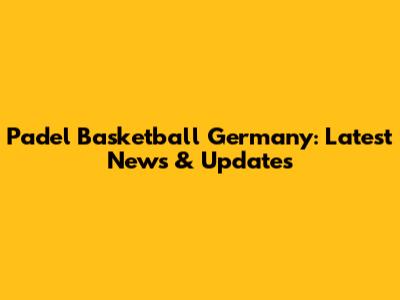 Padel Basketball Germany: Latest News & Updates