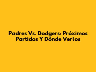 Padres Vs. Dodgers: Próximos Partidos Y Dónde Verlos