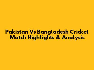 Pakistan Vs Bangladesh Cricket Match Highlights & Analysis