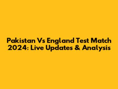 Pakistan Vs England Test Match 2024: Live Updates & Analysis