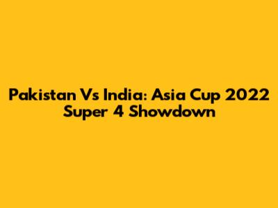 Pakistan Vs India: Asia Cup 2022 Super 4 Showdown