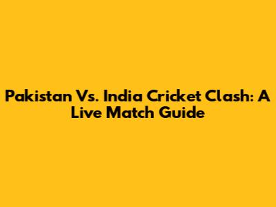 Pakistan Vs. India Cricket Clash: A Live Match Guide