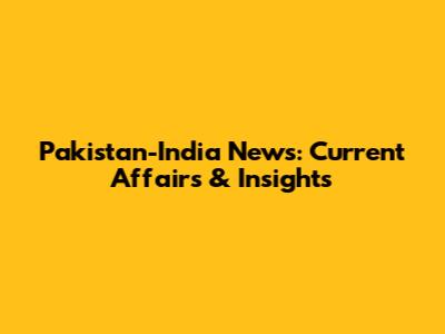 Pakistan-India News: Current Affairs & Insights