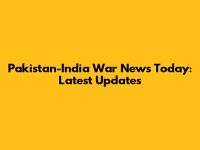 Pakistan-India War News Today: Latest Updates