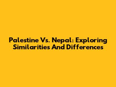 Palestine Vs. Nepal: Exploring Similarities And Differences