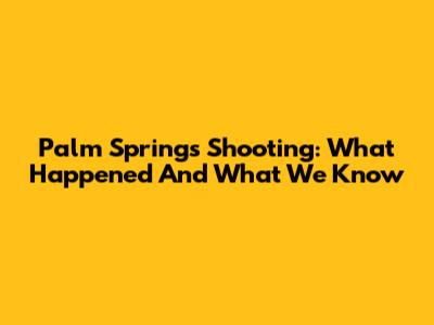 Palm Springs Shooting: What Happened And What We Know