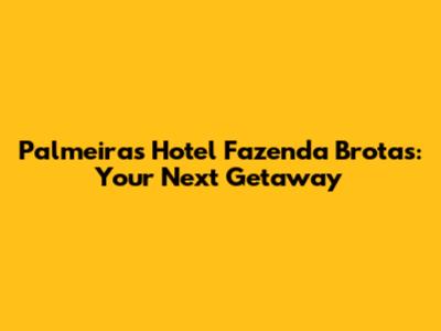 Palmeiras Hotel Fazenda Brotas: Your Next Getaway