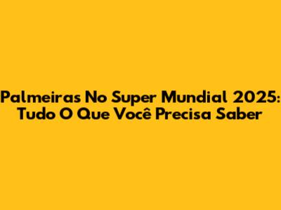 Palmeiras No Super Mundial 2025: Tudo O Que Você Precisa Saber