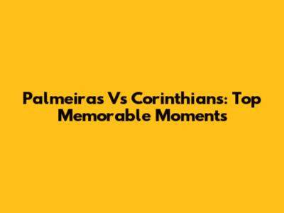 Palmeiras Vs Corinthians: Top Memorable Moments