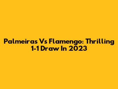 Palmeiras Vs Flamengo: Thrilling 1-1 Draw In 2023
