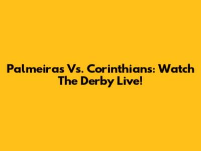 Palmeiras Vs. Corinthians: Watch The Derby Live!