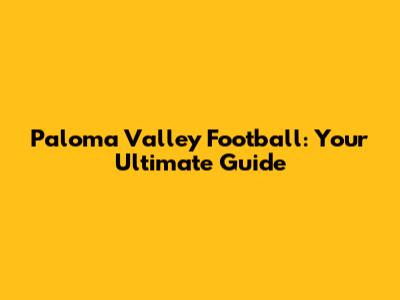 Paloma Valley Football: Your Ultimate Guide