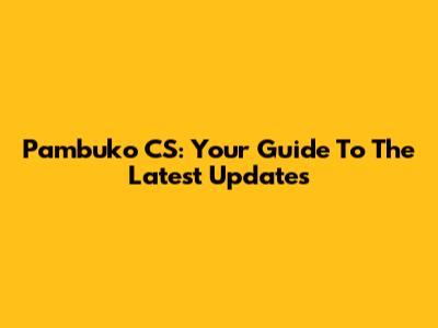 Pambuko CS: Your Guide To The Latest Updates