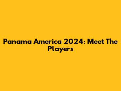 Panama America 2024: Meet The Players