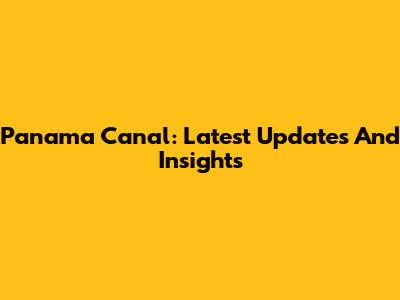 Panama Canal: Latest Updates And Insights