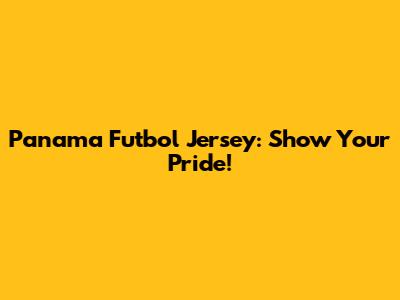 Panama Futbol Jersey: Show Your Pride!