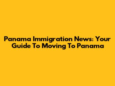 Panama Immigration News: Your Guide To Moving To Panama