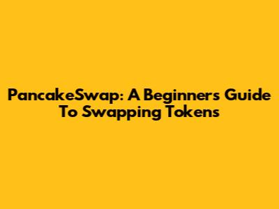 PancakeSwap: A Beginner's Guide To Swapping Tokens