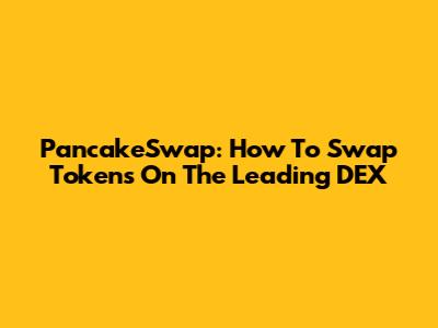 PancakeSwap: How To Swap Tokens On The Leading DEX