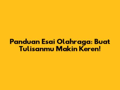 Panduan Esai Olahraga: Buat Tulisanmu Makin Keren!