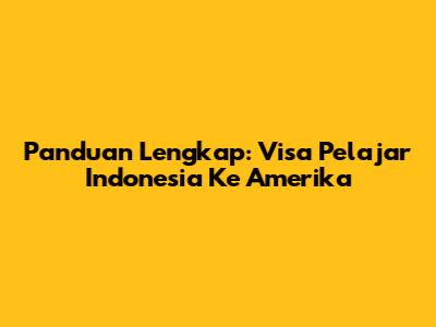 Panduan Lengkap: Visa Pelajar Indonesia Ke Amerika