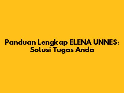 Panduan Lengkap ELENA UNNES: Solusi Tugas Anda