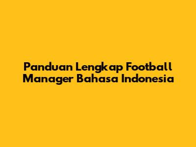Panduan Lengkap Football Manager Bahasa Indonesia