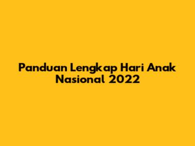 Panduan Lengkap Hari Anak Nasional 2022