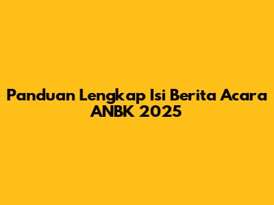 Panduan Lengkap Isi Berita Acara ANBK 2025