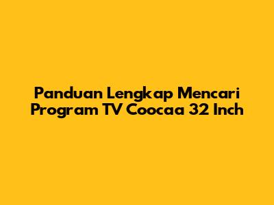 Panduan Lengkap Mencari Program TV Coocaa 32 Inch