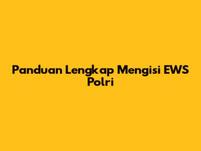 Panduan Lengkap Mengisi EWS Polri
