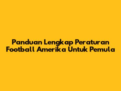 Panduan Lengkap Peraturan Football Amerika Untuk Pemula