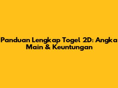 Panduan Lengkap Togel 2D: Angka Main & Keuntungan