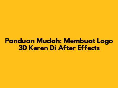 Panduan Mudah: Membuat Logo 3D Keren Di After Effects