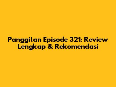Panggilan Episode 321: Review Lengkap & Rekomendasi